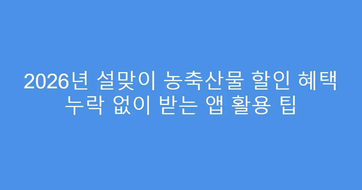 2026년 설맞이 농축산물 할인 혜택 누락 없이 받는 앱 활용 팁