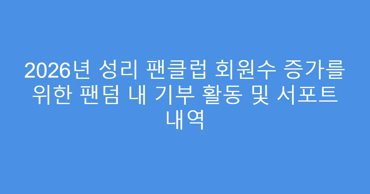 2026년 성리 팬클럽 회원수 증가를 위한 팬덤 내 기부 활동 및 서포트 내역