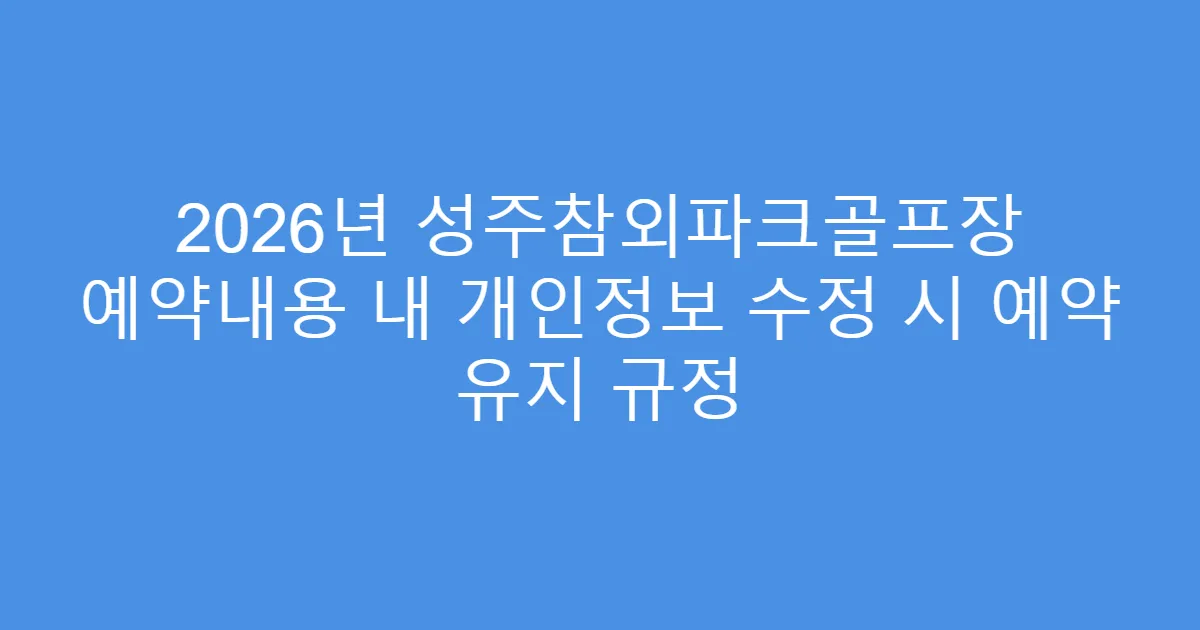 2026년 성주참외파크골프장 예약내용 내 개인정보 수정 시 예약 유지 규정