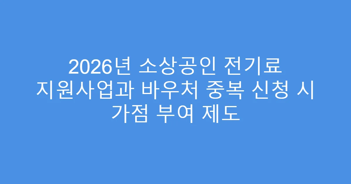 2026년 소상공인 전기료 지원사업과 바우처 중복 신청 시 가점 부여 제도