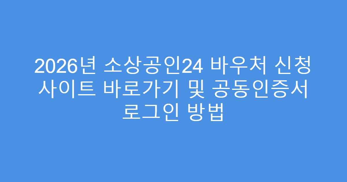 2026년 소상공인24 바우처 신청 사이트 바로가기 및 공동인증서 로그인 방법