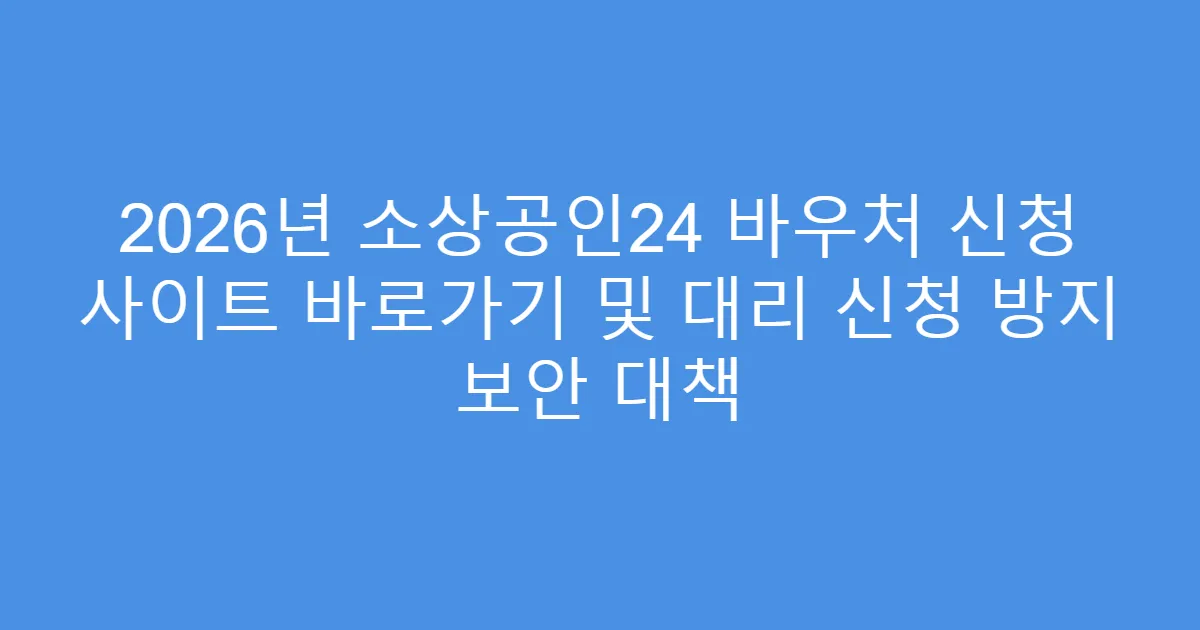 2026년 소상공인24 바우처 신청 사이트 바로가기 및 대리 신청 방지 보안 대책