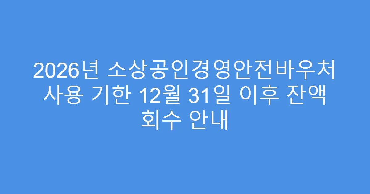 2026년 소상공인경영안전바우처 사용 기한 12월 31일 이후 잔액 회수 안내