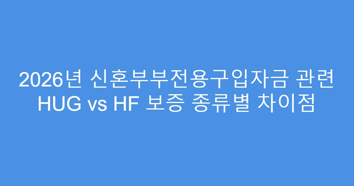 2026년 신혼부부전용구입자금 관련 HUG vs HF 보증 종류별 차이점