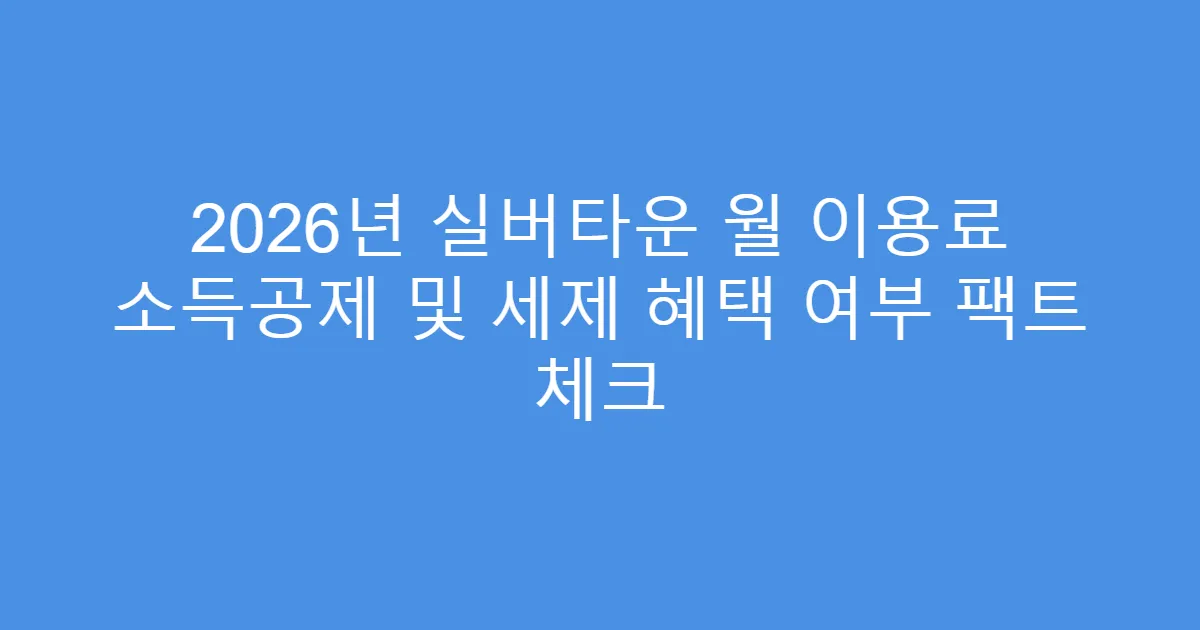 2026년 실버타운 월 이용료 소득공제 및 세제 혜택 여부 팩트 체크