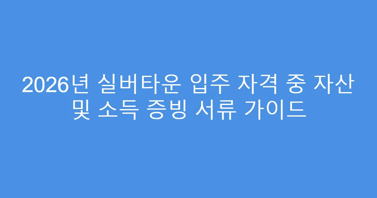 2026년 실버타운 입주 자격 중 자산 및 소득 증빙 서류 가이드