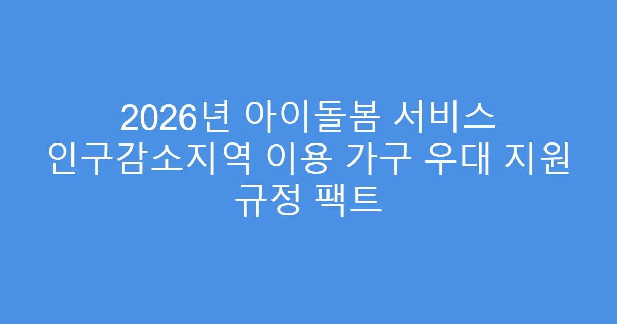 2026년 아이돌봄 서비스 인구감소지역 이용 가구 우대 지원 규정 팩트