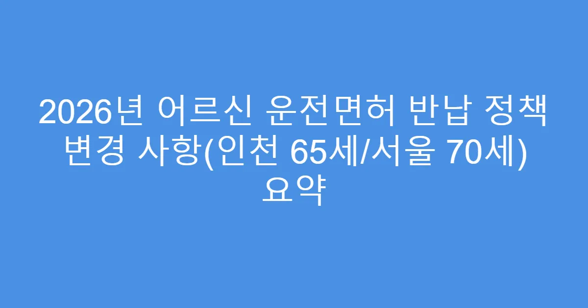 2026년 어르신 운전면허 반납 정책 변경 사항(인천 65세/서울 70세) 요약