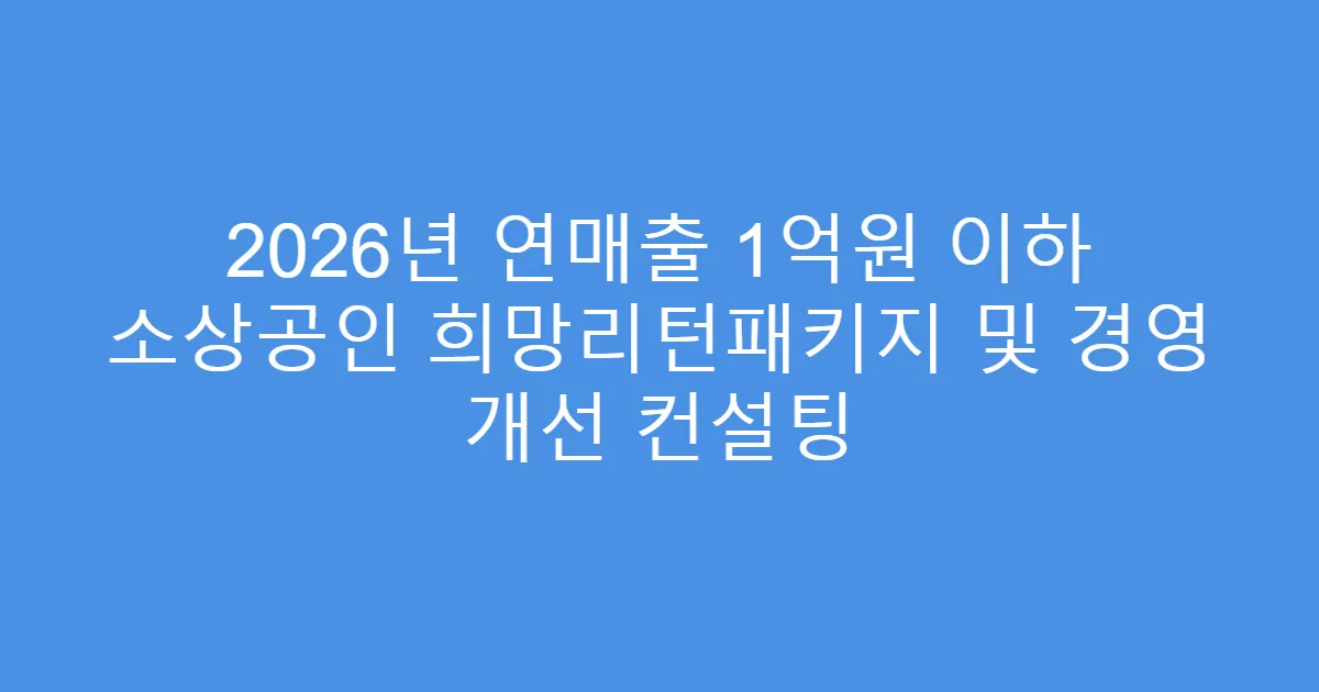 2026년 연매출 1억원 이하 소상공인 희망리턴패키지 및 경영 개선 컨설팅