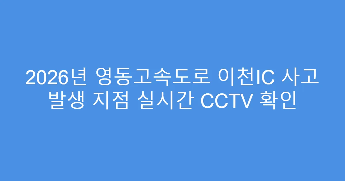 2026년 영동고속도로 이천IC 사고 발생 지점 실시간 CCTV 확인