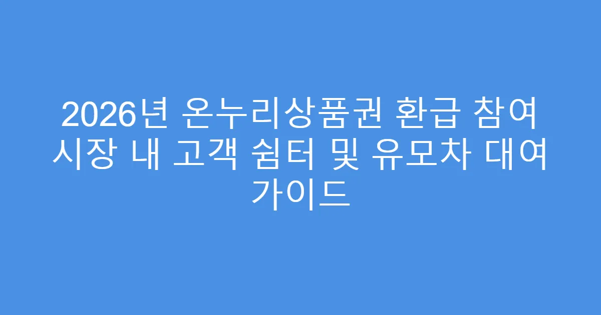 2026년 온누리상품권 환급 참여 시장 내 고객 쉼터 및 유모차 대여 가이드