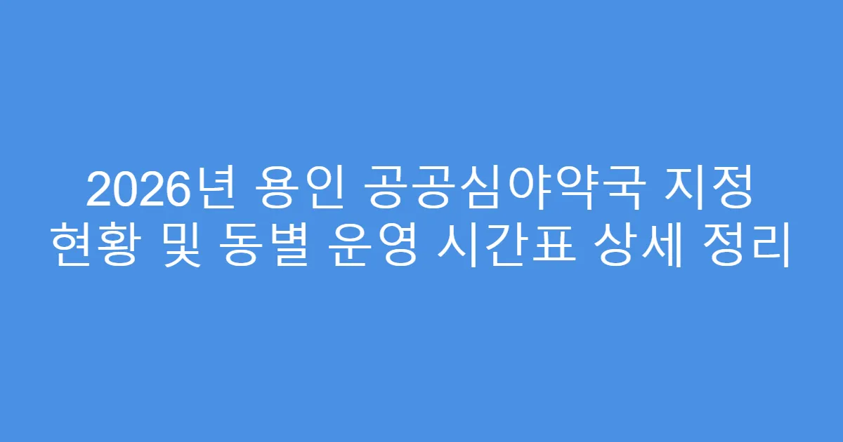 2026년 용인 공공심야약국 지정 현황 및 동별 운영 시간표 상세 정리
