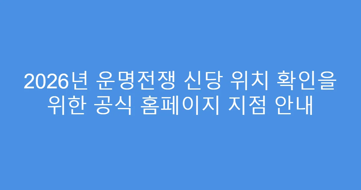 2026년 운명전쟁 신당 위치 확인을 위한 공식 홈페이지 지점 안내