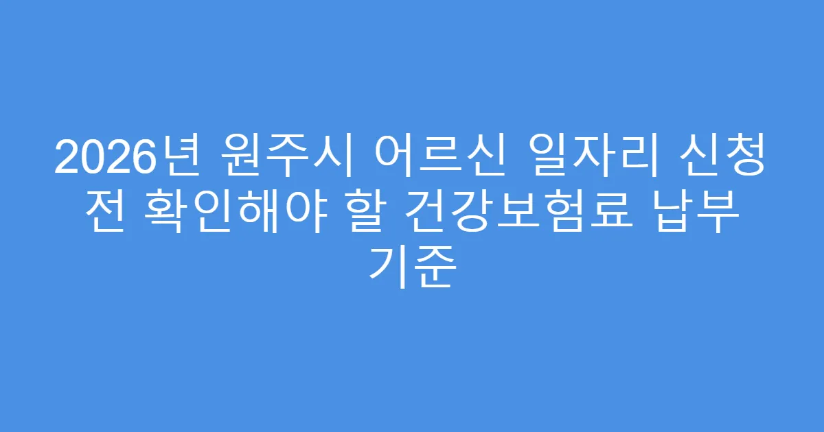 2026년 원주시 어르신 일자리 신청 전 확인해야 할 건강보험료 납부 기준