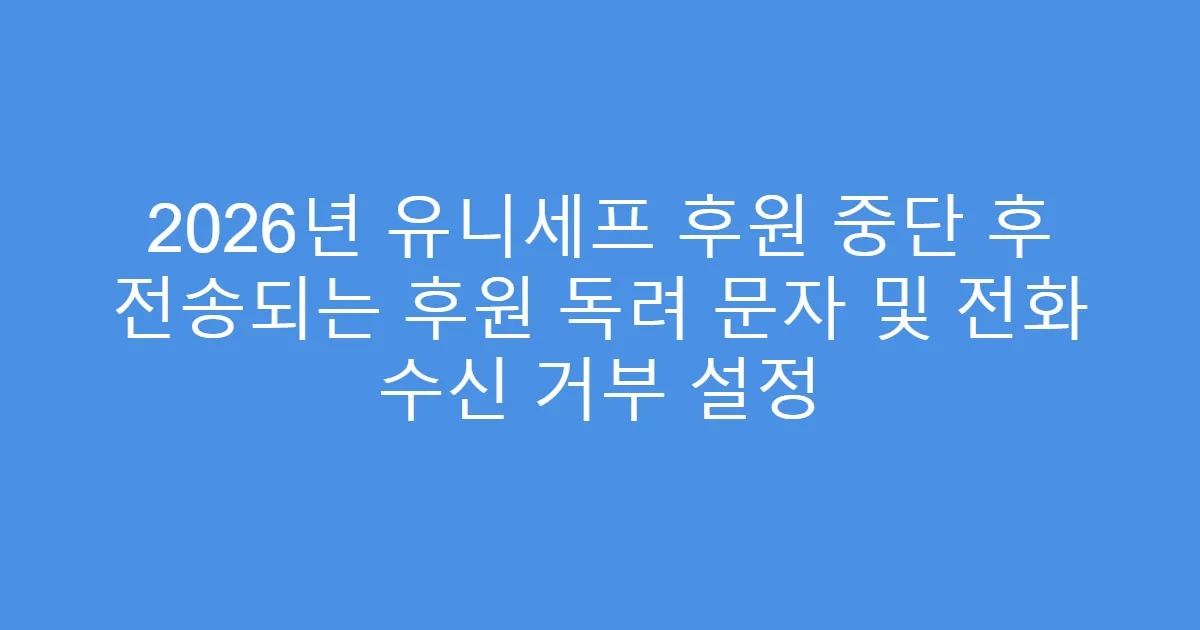 2026년 유니세프 후원 중단 후 전송되는 후원 독려 문자 및 전화 수신 거부 설정
