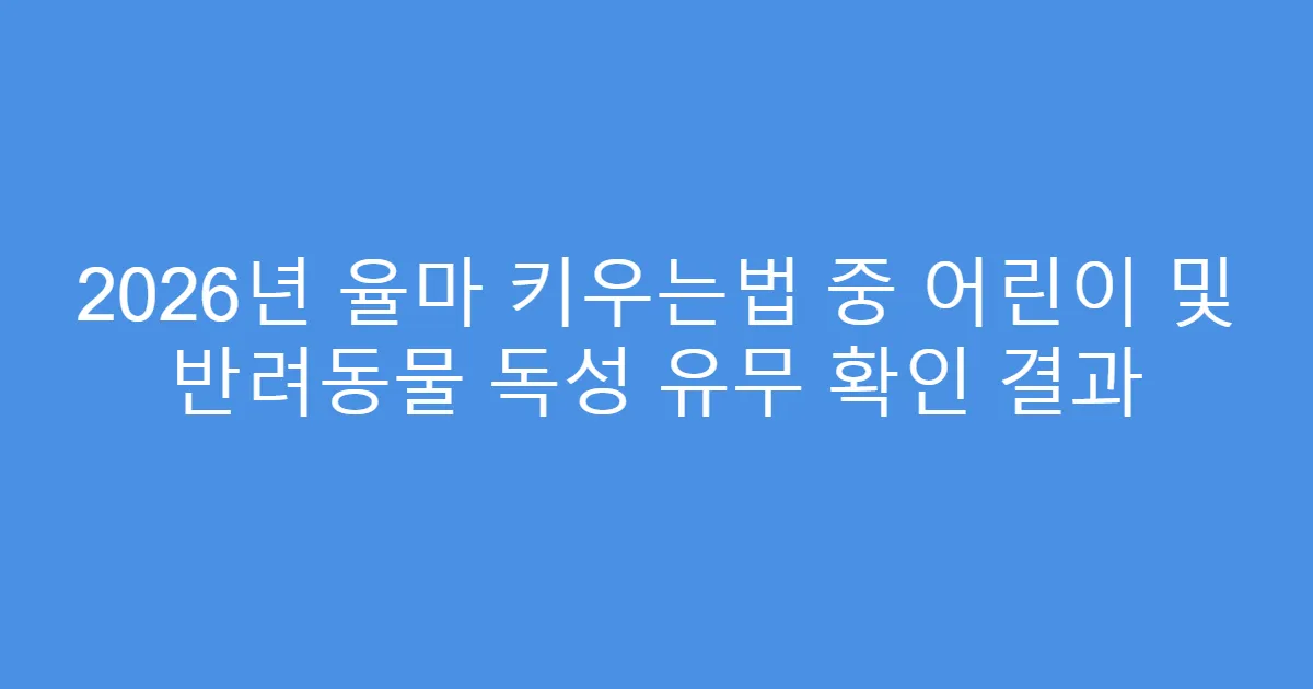 2026년 율마 키우는법 중 어린이 및 반려동물 독성 유무 확인 결과