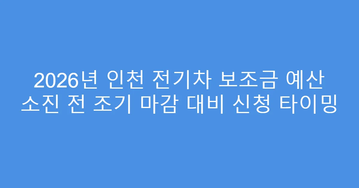 2026년 인천 전기차 보조금 예산 소진 전 조기 마감 대비 신청 타이밍