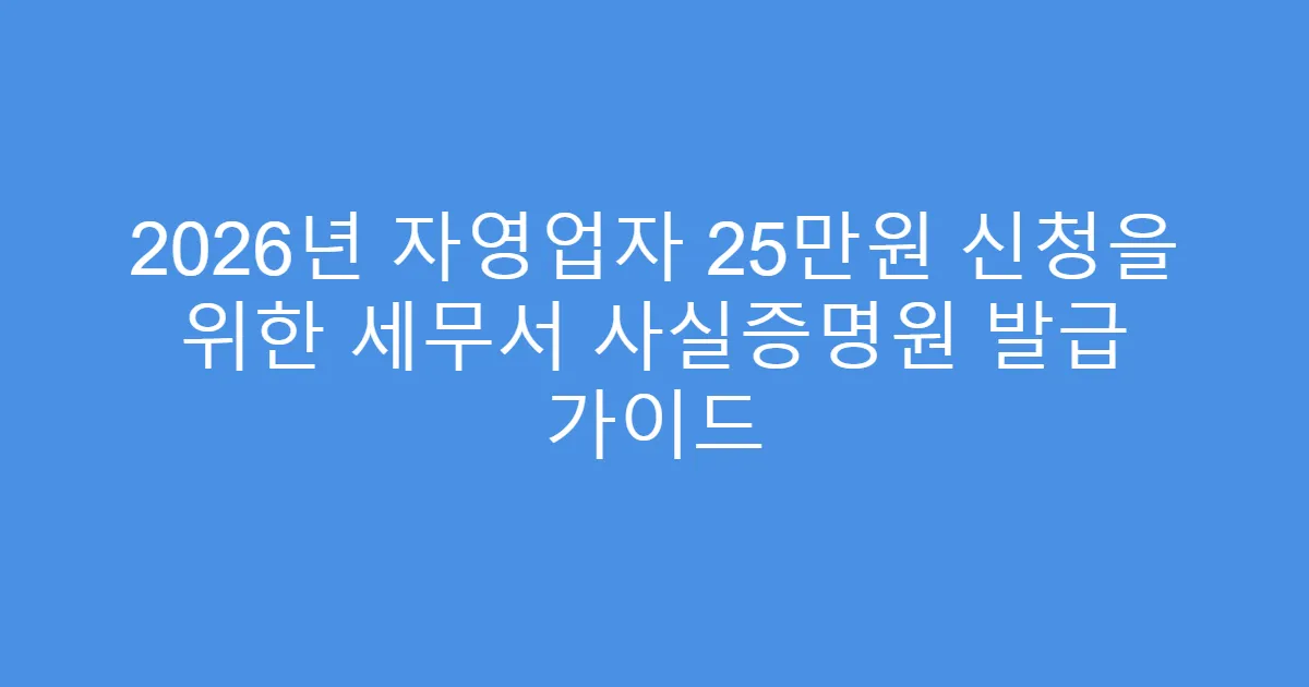 2026년 자영업자 25만원 신청을 위한 세무서 사실증명원 발급 가이드