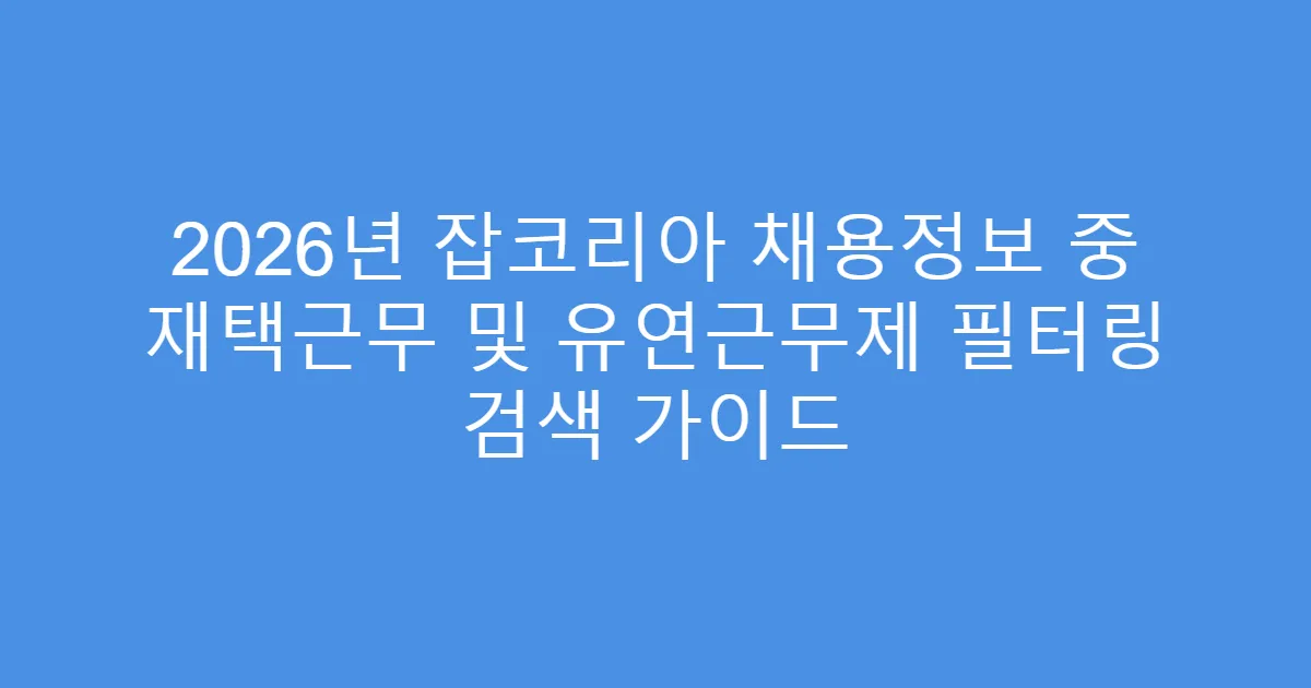 2026년 잡코리아 채용정보 중 재택근무 및 유연근무제 필터링 검색 가이드