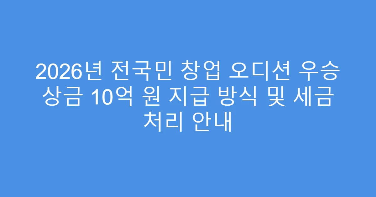 2026년 전국민 창업 오디션 우승 상금 10억 원 지급 방식 및 세금 처리 안내