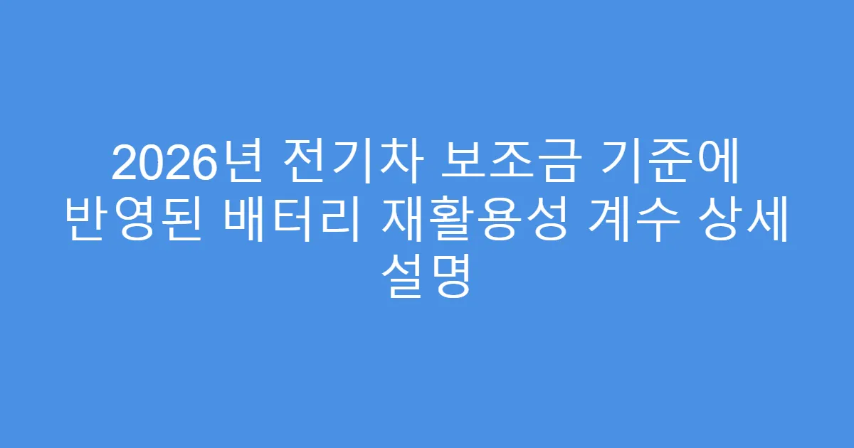 2026년 전기차 보조금 기준에 반영된 배터리 재활용성 계수 상세 설명