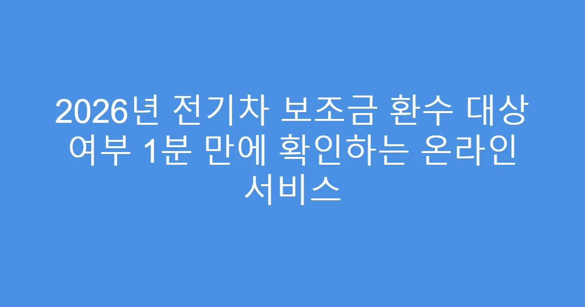 2026년 전기차 보조금 환수 대상 여부 1분 만에 확인하는 온라인 서비스