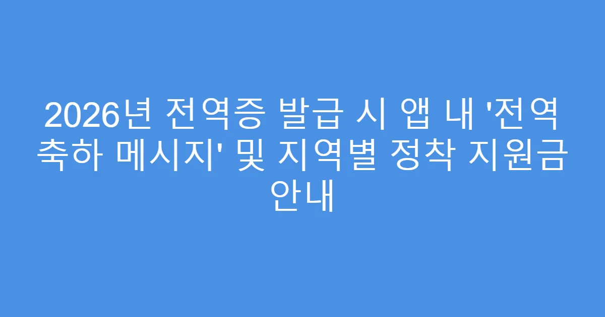 2026년 전역증 발급 시 앱 내 ‘전역 축하 메시지’ 및 지역별 정착 지원금 안내