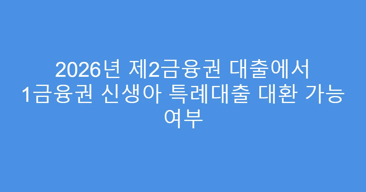 2026년 제2금융권 대출에서 1금융권 신생아 특례대출 대환 가능 여부
