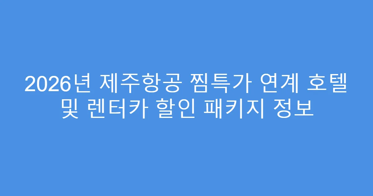 2026년 제주항공 찜특가 연계 호텔 및 렌터카 할인 패키지 정보