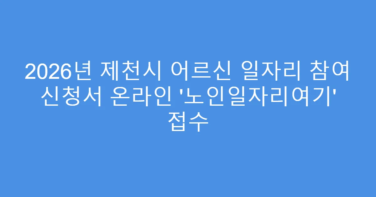 2026년 제천시 어르신 일자리 참여 신청서 온라인 ‘노인일자리여기’ 접수