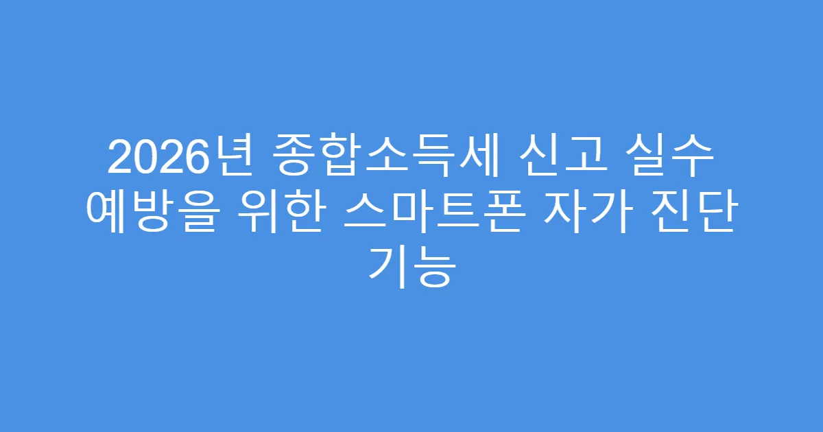 2026년 종합소득세 신고 실수 예방을 위한 스마트폰 자가 진단 기능
