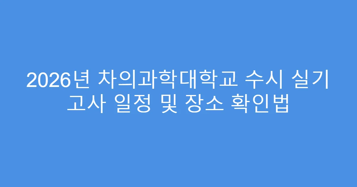 2026년 차의과학대학교 수시 실기 고사 일정 및 장소 확인법