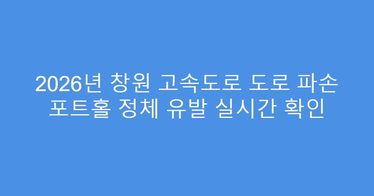 2026년 창원 고속도로 도로 파손 포트홀 정체 유발 실시간 확인