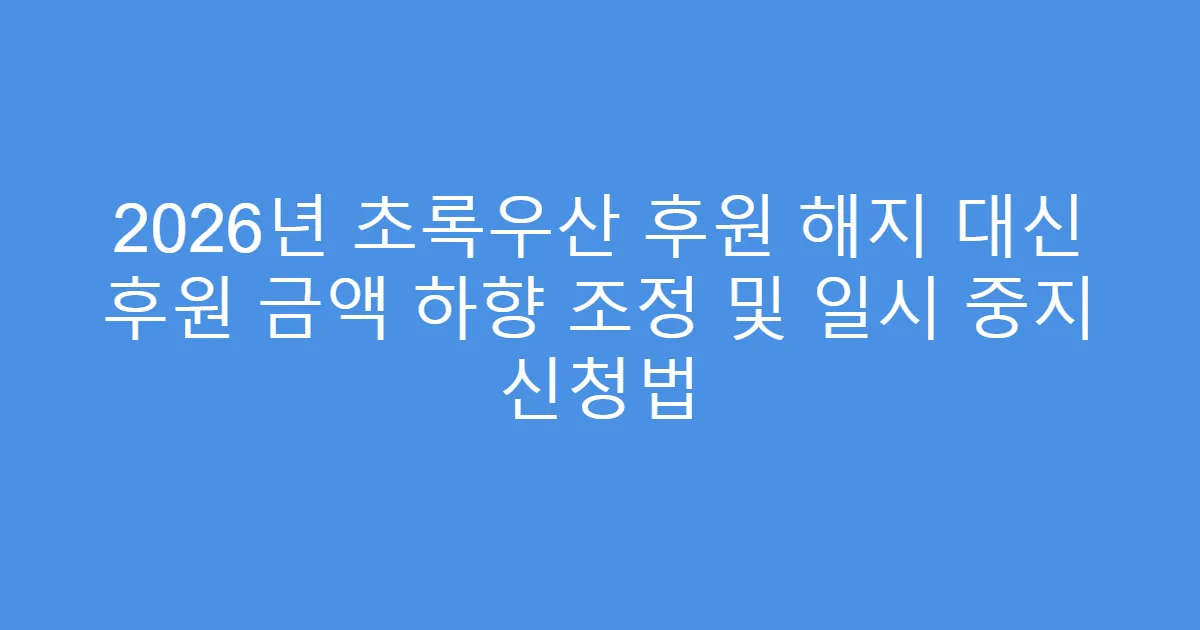 2026년 초록우산 후원 해지 대신 후원 금액 하향 조정 및 일시 중지 신청법