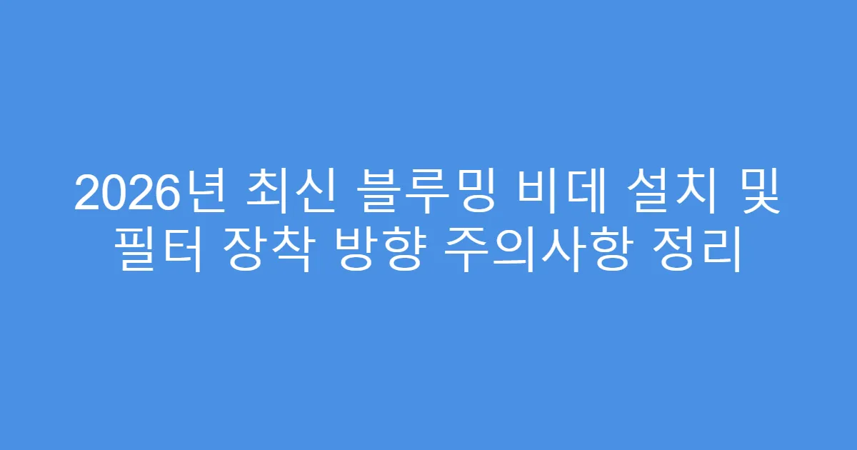 2026년 최신 블루밍 비데 설치 및 필터 장착 방향 주의사항 정리