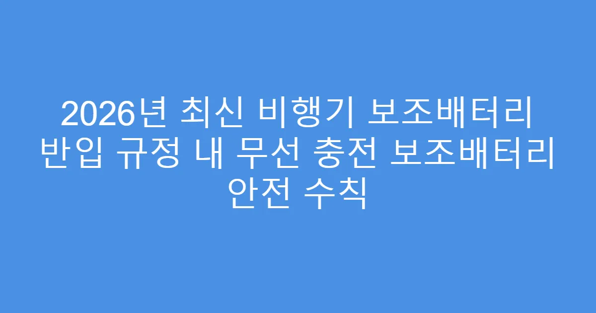 2026년 최신 비행기 보조배터리 반입 규정 내 무선 충전 보조배터리 안전 수칙