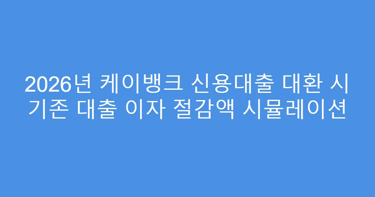 2026년 케이뱅크 신용대출 대환 시 기존 대출 이자 절감액 시뮬레이션