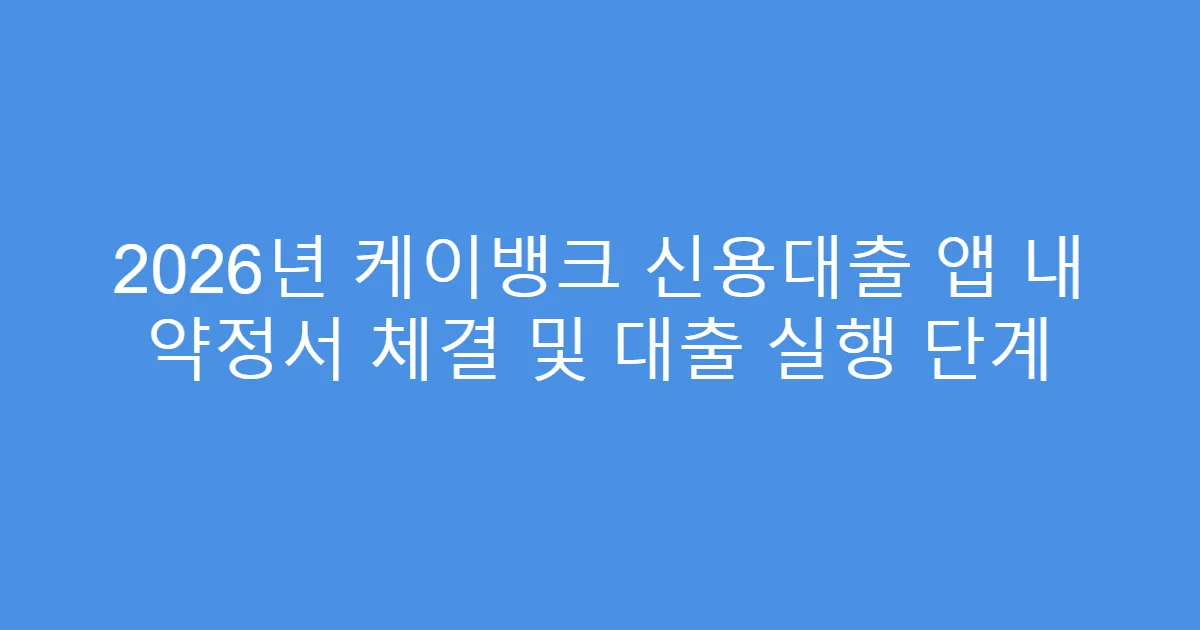 2026년 케이뱅크 신용대출 앱 내 약정서 체결 및 대출 실행 단계