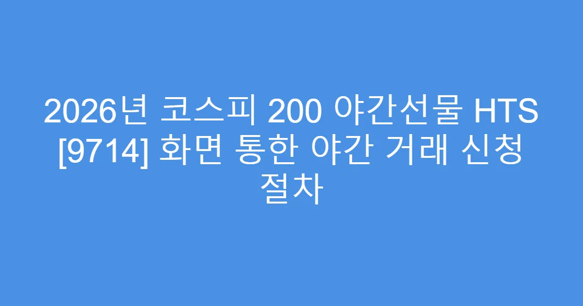 2026년 코스피 200 야간선물 HTS [9714] 화면 통한 야간 거래 신청 절차