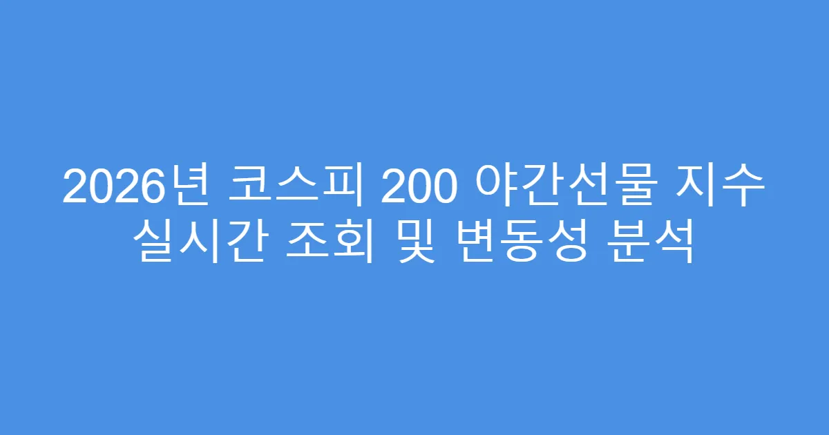 2026년 코스피 200 야간선물 지수 실시간 조회 및 변동성 분석
