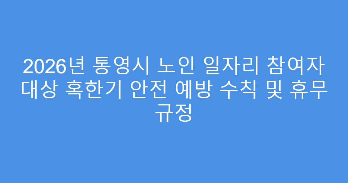 2026년 통영시 노인 일자리 참여자 대상 혹한기 안전 예방 수칙 및 휴무 규정