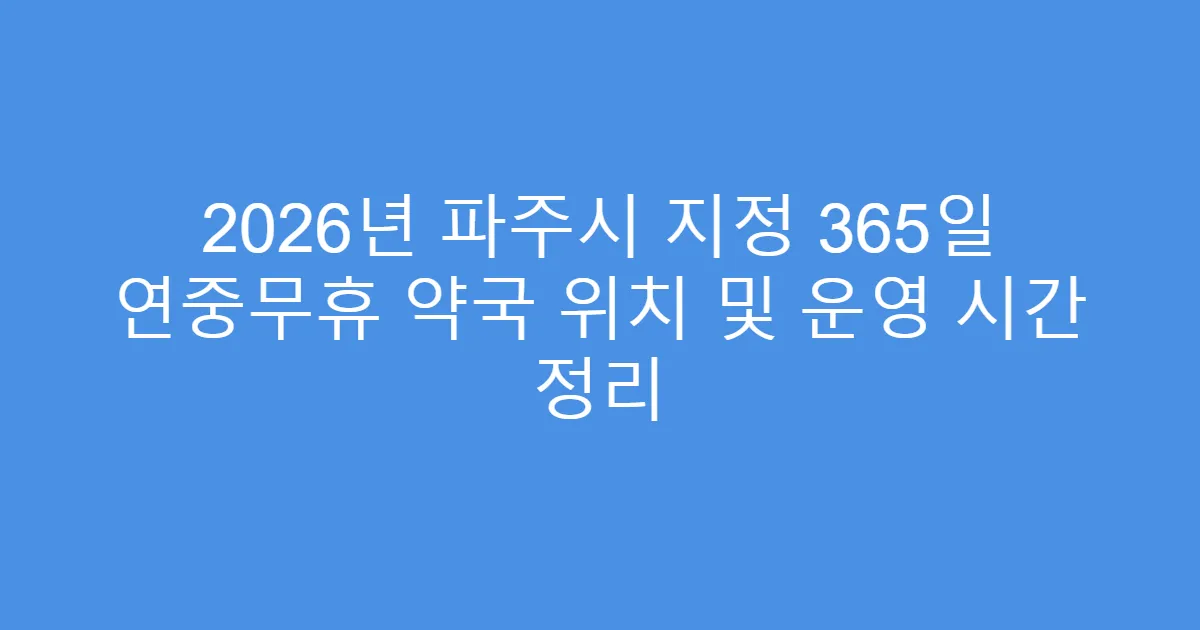 2026년 파주시 지정 365일 연중무휴 약국 위치 및 운영 시간 정리
