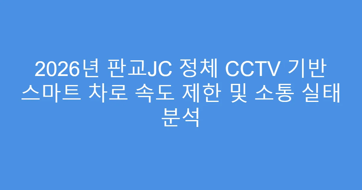 2026년 판교JC 정체 CCTV 기반 스마트 차로 속도 제한 및 소통 실태 분석