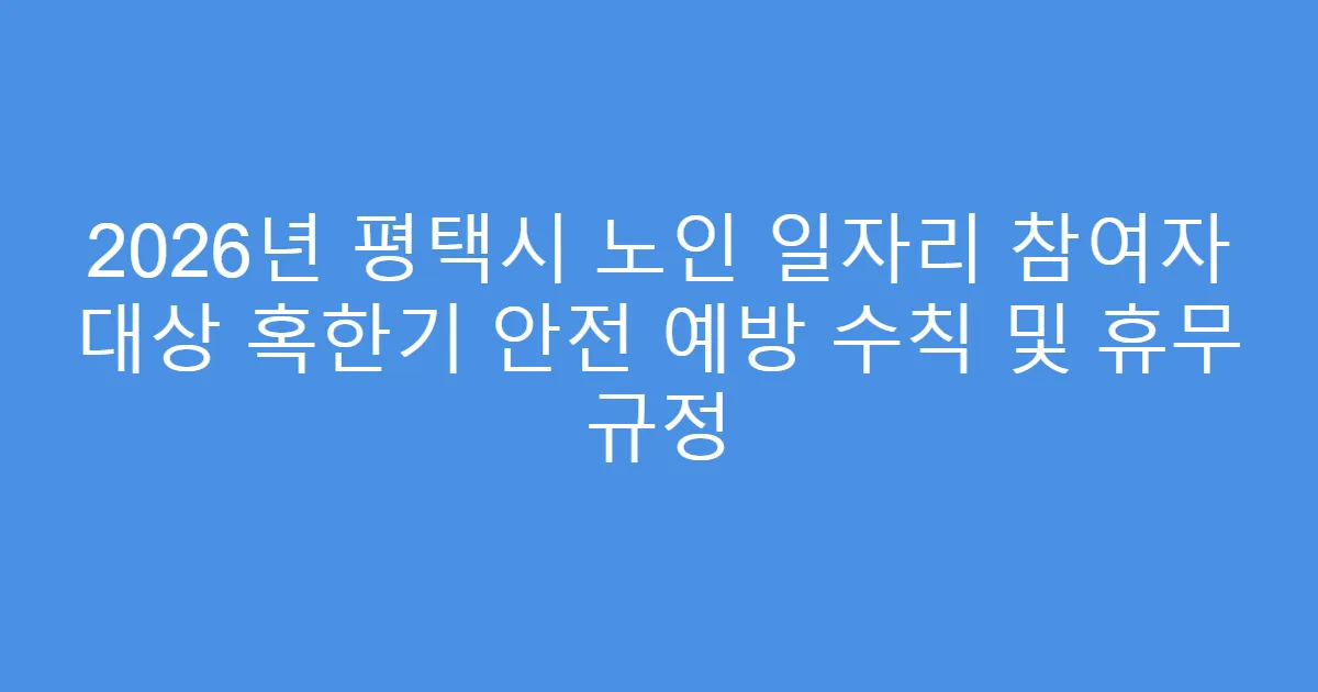 2026년 평택시 노인 일자리 참여자 대상 혹한기 안전 예방 수칙 및 휴무 규정