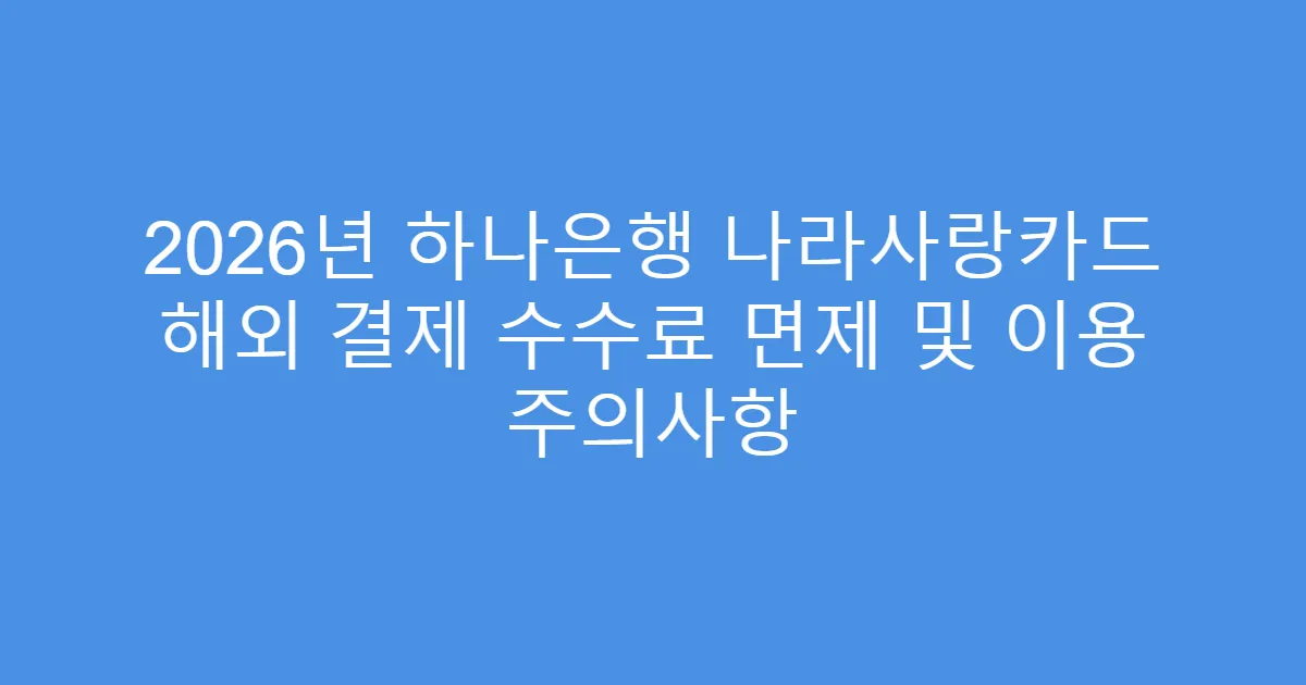 2026년 하나은행 나라사랑카드 해외 결제 수수료 면제 및 이용 주의사항