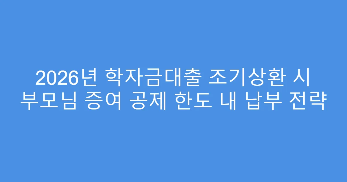 2026년 학자금대출 조기상환 시 부모님 증여 공제 한도 내 납부 전략