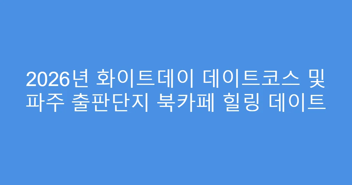 2026년 화이트데이 데이트코스 및 파주 출판단지 북카페 힐링 데이트