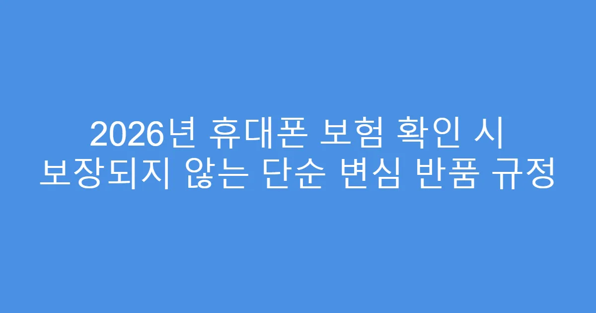 2026년 휴대폰 보험 확인 시 보장되지 않는 단순 변심 반품 규정