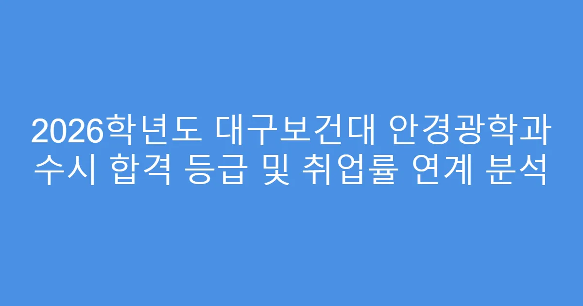 2026학년도 대구보건대 안경광학과 수시 합격 등급 및 취업률 연계 분석