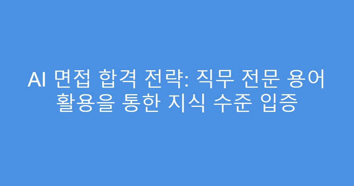 AI 면접 합격 전략: 직무 전문 용어 활용을 통한 지식 수준 입증